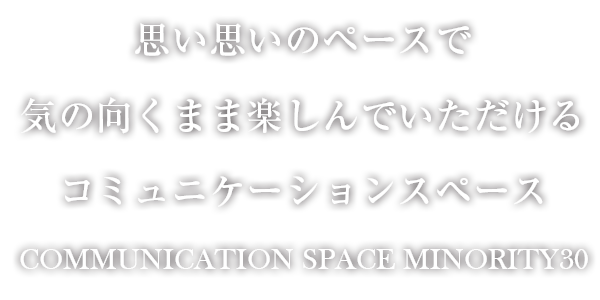 思い思いのペースで気の向くまま楽しんでいただけるコミュニケーションスペース